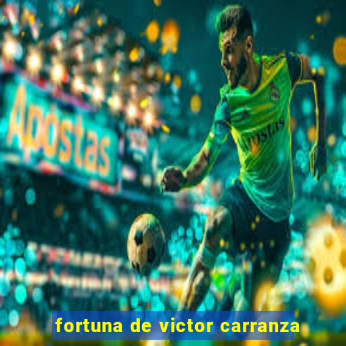 fortuna de victor carranza